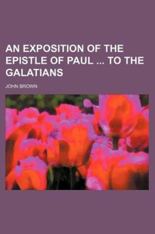 Cover of An Exposition of the Epistle of Paul to the Galatians