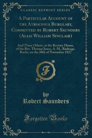 Cover of A Particular Account of the Atrocious Burglary, Committed by Robert Saunders (Alias William Sinclair)