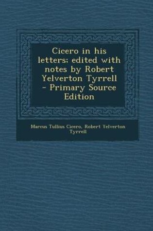 Cover of Cicero in His Letters; Edited with Notes by Robert Yelverton Tyrrell - Primary Source Edition