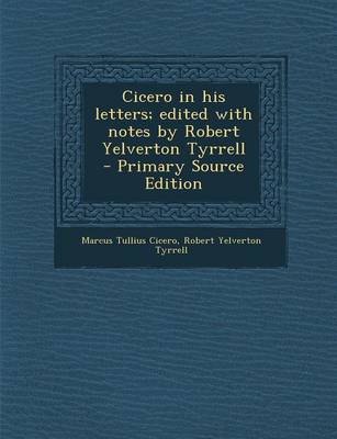 Book cover for Cicero in His Letters; Edited with Notes by Robert Yelverton Tyrrell - Primary Source Edition