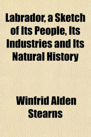 Cover of Labrador, a Sketch of Its People, Its Industries and Its Natural History