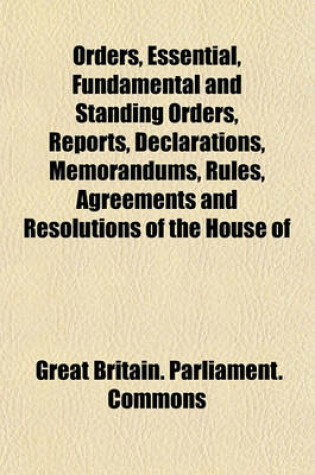 Cover of Orders, Essential, Fundamental and Standing Orders, Reports, Declarations, Memorandums, Rules, Agreements and Resolutions of the House of