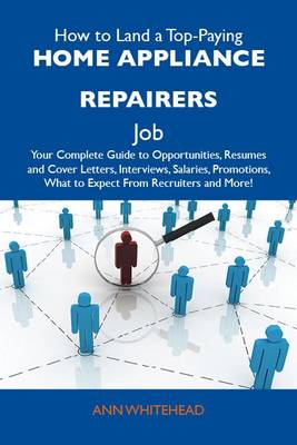 Cover of How to Land a Top-Paying Home Appliance Repairers Job: Your Complete Guide to Opportunities, Resumes and Cover Letters, Interviews, Salaries, Promotions, What to Expect from Recruiters and More