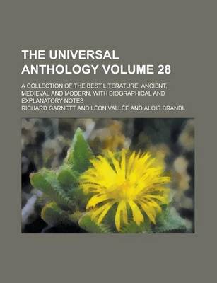 Book cover for The Universal Anthology Volume 28; A Collection of the Best Literature, Ancient, Medieval and Modern, with Biographical and Explanatory Notes