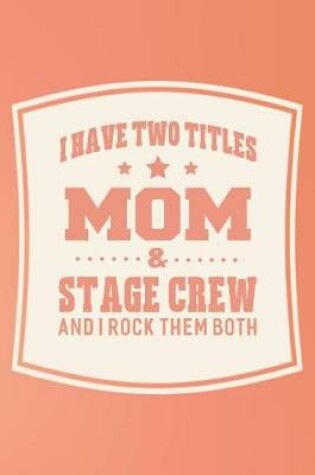 Cover of I Have Two Titles Mom & Stage Crew And I Rock Them Both