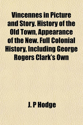 Book cover for Vincennes in Picture and Story. History of the Old Town, Appearance of the New. Full Colonial History, Including George Rogers Clark's Own