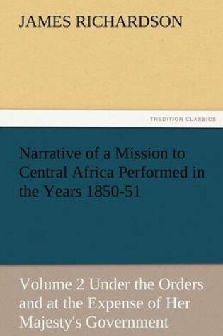 Cover of Narrative of a Mission to Central Africa Performed in the Years 1850-51, Volume 2 Under the Orders and at the Expense of Her Majesty's Government