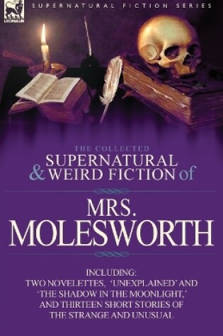 Cover of The Collected Supernatural and Weird Fiction of Mrs Molesworth-Including Two Novelettes, 'Unexplained' and 'The Shadow in the Moonlight, ' and Thirtee