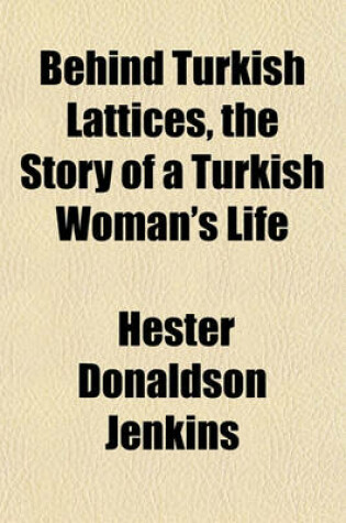Cover of Behind Turkish Lattices, the Story of a Turkish Woman's Life