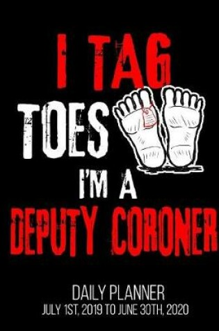 Cover of I Tag Toes I'm A Deputy Coroner Daily Planner July 1st, 2019 to June 30th, 2020