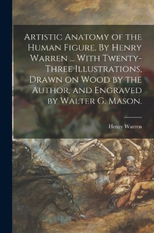 Cover of Artistic Anatomy of the Human Figure. By Henry Warren ... With Twenty-three Illustrations, Drawn on Wood by the Author, and Engraved by Walter G. Mason.