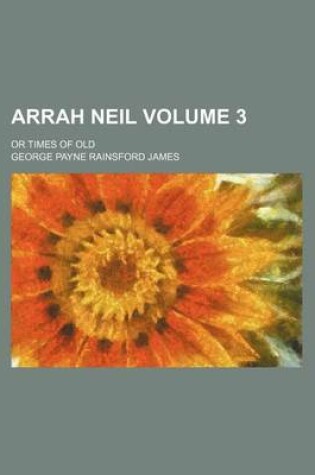 Cover of Arrah Neil Volume 3; Or Times of Old