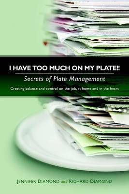 Book cover for I Have Too Much on My Plate!! : Secrets of Plate Management: Creating Balance and Control on the Job, at Home and in the Heart