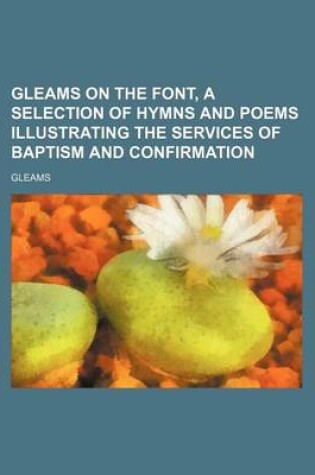 Cover of Gleams on the Font, a Selection of Hymns and Poems Illustrating the Services of Baptism and Confirmation