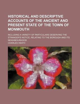 Book cover for Historical and Descriptive Accounts of the Ancient and Present State of the Town of Monmouth; Including a Variety of Particulars Deserving the Stranger's Notice, Relating to the Borough and Its Neighbourhood