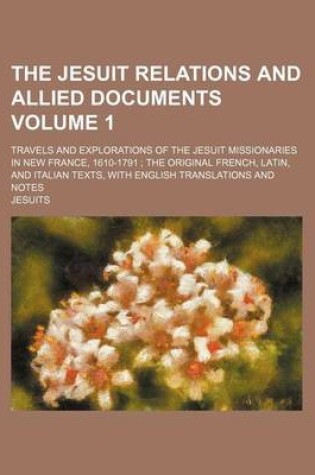 Cover of The Jesuit Relations and Allied Documents Volume 1; Travels and Explorations of the Jesuit Missionaries in New France, 1610-1791 the Original French,