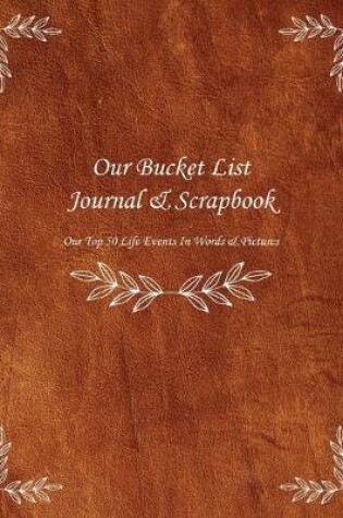 Cover of Our Bucket List Journal & Scrapbook Our Top 50 Life Events In Words & Pictures