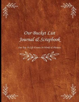 Cover of Our Bucket List Journal & Scrapbook Our Top 50 Life Events In Words & Pictures