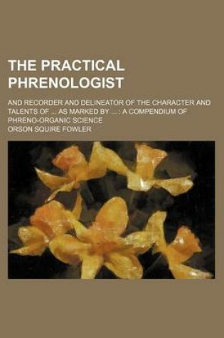 Cover of The Practical Phrenologist; And Recorder and Delineator of the Character and Talents of ... as Marked by ...