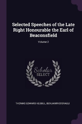 Cover of Selected Speeches of the Late Right Honourable the Earl of Beaconsfield; Volume 2