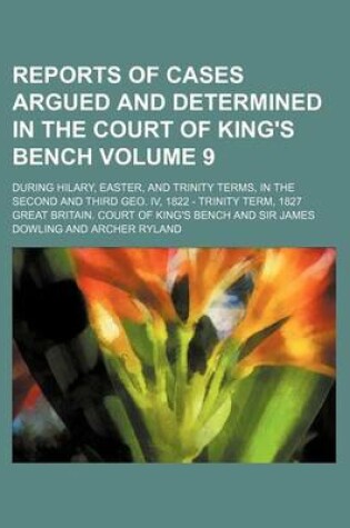 Cover of Reports of Cases Argued and Determined in the Court of King's Bench Volume 9; During Hilary, Easter, and Trinity Terms, in the Second and Third Geo. IV, 1822 - Trinity Term, 1827