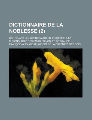 Book cover for Dictionnaire de La Noblesse; Contenant Les G En Ealogies, L'Histoire & La Chronologie Des Familles Nobles de France, ... (2 )