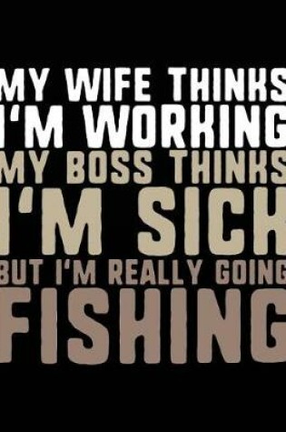 Cover of My Wife Thinks I'm Working My Boss Thinks I'm Sick But I'm Really Going Fishing