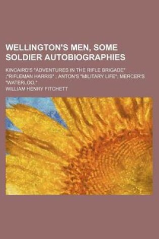 Cover of Wellington's Men, Some Soldier Autobiographies; Kincaird's Adventures in the Rifle Brigade Rifleman Harris Anton's Military Life Mercer's Waterloo,