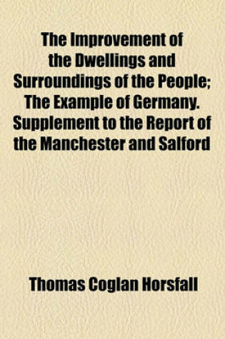 Cover of The Improvement of the Dwellings and Surroundings of the People; The Example of Germany. Supplement to the Report of the Manchester and Salford Citizens' Association for the Improvement of the Unwholesome Dwellings and Surroundings of the People