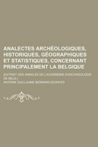 Cover of Analectes Arch Ologiques, Historiques, Geographiques Et Statistiques, Concernant Principalement La Belgique; (Extrait Des Annales de L'Acad Emie D'Arc