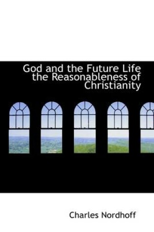 Cover of God and the Future Life the Reasonableness of Christianity