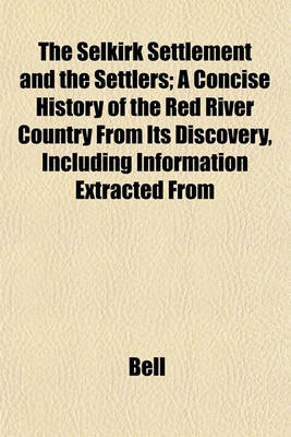 Book cover for The Selkirk Settlement and the Settlers; A Concise History of the Red River Country from Its Discovery, Including Information Extracted from