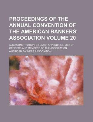 Book cover for Proceedings of the Annual Convention of the American Bankers' Association; Also Constitution, By-Laws, Appendices, List of Officers and Members of the