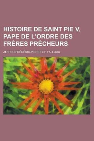 Cover of Histoire de Saint Pie V, Pape de L'Ordre Des Freres Precheurs