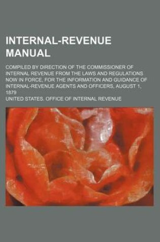 Cover of Internal-Revenue Manual; Compiled by Direction of the Commissioner of Internal Revenue from the Laws and Regulations Now in Force, for the Information and Guidance of Internal-Revenue Agents and Officers, August 1, 1879
