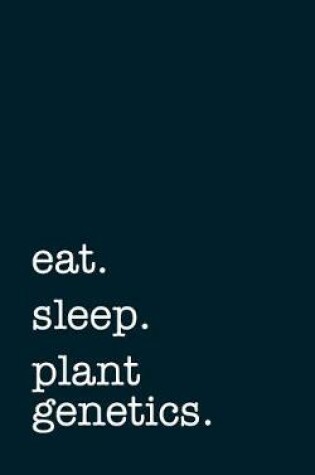 Cover of Eat. Sleep. Plant Genetics. - Lined Notebook