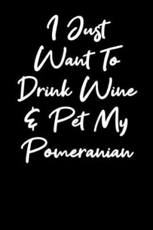 Cover of I Just Want To Drink Wine And Pet My Pomeranian