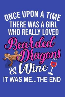 Book cover for Once Upon A Time There Was A Girl Who Really Loved Bearded Dragons & Wine It Was Me... The End