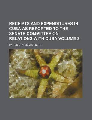 Book cover for Receipts and Expenditures in Cuba as Reported to the Senate Committee on Relations with Cuba Volume 2