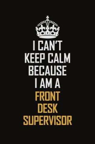 Cover of I Can't Keep Calm Because I Am A Front Desk Supervisor