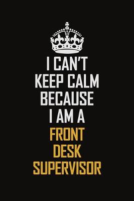 Book cover for I Can't Keep Calm Because I Am A Front Desk Supervisor