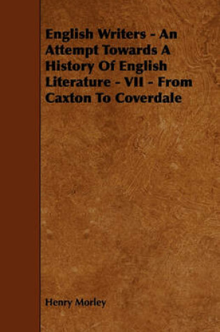 Cover of English Writers - An Attempt Towards A History Of English Literature - VII - From Caxton To Coverdale