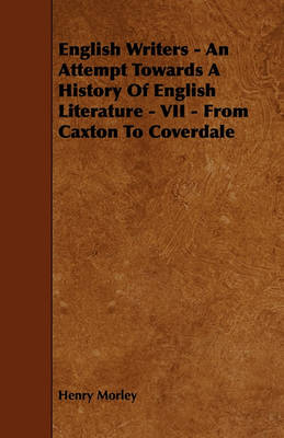 Book cover for English Writers - An Attempt Towards A History Of English Literature - VII - From Caxton To Coverdale