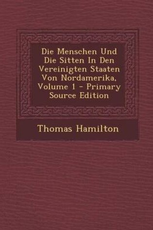Cover of Die Menschen Und Die Sitten in Den Vereinigten Staaten Von Nordamerika, Volume 1 - Primary Source Edition