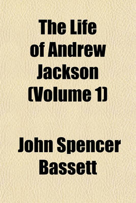 Book cover for The Life of Andrew Jackson; Major-General in the Service of the United States Comprising a History of the War in the South, from the Commencement of the Creek Campaign, to the Termination of the Hostilities Before New Orleans