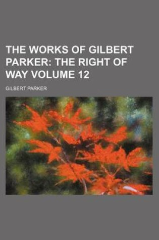 Cover of The Works of Gilbert Parker Volume 12; The Right of Way