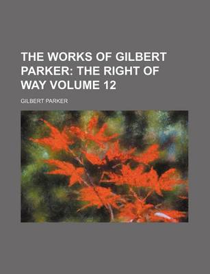 Book cover for The Works of Gilbert Parker Volume 12; The Right of Way