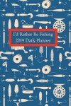 Book cover for I'd Rather Be Fishing Daily Planner 2019