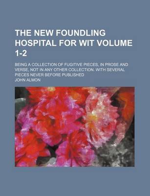 Book cover for The New Foundling Hospital for Wit; Being a Collection of Fugitive Pieces, in Prose and Verse, Not in Any Other Collection. with Several Pieces Never Before Published Volume 1-2