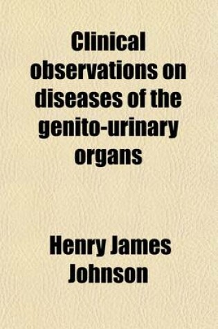 Cover of Clinical Observations on Diseases of the Genito-Urinary Organs (Volume 1)